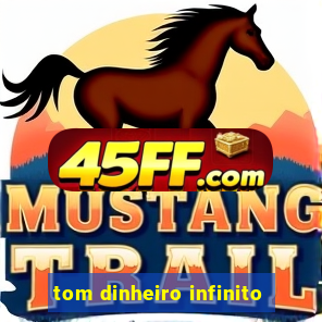 tom dinheiro infinito